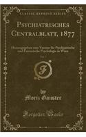Psychiatrisches Centralblatt, 1877, Vol. 7: Herausgegeben Vom Vereine Fï¿½r Psychiatrische Und Forensische Psychologie in Wien (Classic Reprint)
