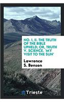 No. I, II. The truth of the Bible upheld; or, Truth v. Science. 'My Visit To The Sun'