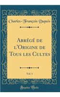 Abrï¿½gï¿½ de l'Origine de Tous Les Cultes, Vol. 1 (Classic Reprint)