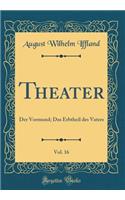 Theater, Vol. 16: Der Vormund; Das Erbtheil Des Vaters (Classic Reprint): Der Vormund; Das Erbtheil Des Vaters (Classic Reprint)