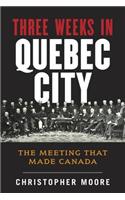 The History of Canada Series: Three Weeks in Quebec City: The Meeting That Made Canada