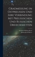 Gradmessung in Ostpreussen und ihre Verbindung mit preussischen und russischen Dreiecksketten