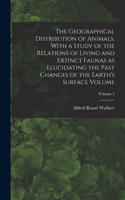 Geographical Distribution of Animals, With a Study of the Relations of Living and Extinct Faunas as Elucidating the Past Changes of the Earth's Surface Volume; Volume 1