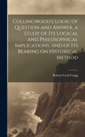 Collingwood's Logic of Question and Answer, a Study of its Logical and Philosophical Implications, and of its Bearing on Historical Method