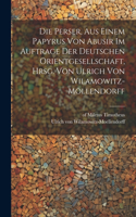 Perser, aus einem Papyrus von Abusir im Auftrage der Deutschen Orientgesellschaft, hrsg. von Ulrich von Wilamowitz-Möllendorff