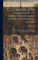 Memoirs of the Campaign of the North Western Army of the United States, A.D. 1812; With an Appendix Containing a Brief Sketch of the Revolutionary Services of the Author