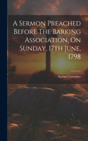 Sermon Preached Before The Barking Association, On Sunday, 17th June, 1798