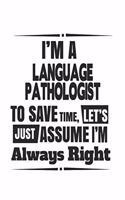 I'm A Language Pathologist To Save Time, Let's Just Assume I'm Always Right: Notebook: Awesome Language Pathologist Notebook, Journal Gift, Diary, Doodle Gift or Notebook 6 x 9 Compact Size- 109 Blank Lined Pages