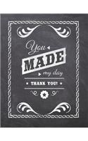 You Made My Day Thank You: Teacher Appreciation Notebook - Plan Lessons, Daily To Do, and Priorities: Large 8.5x11 Size - Chalk Board Saying With Quotes Design - Great as Than