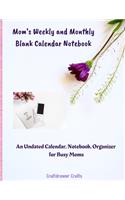 Mom's Weekly and Monthly Blank Calendar Notebook An Undated Calendar, Notebook, Organizer for Busy Moms