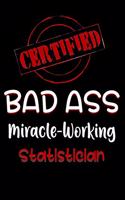 Certified Bad Ass Miracle-Working Statistician: Funny Gift Notebook for Employee, Coworker or Boss