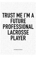 Trust Me I'm A Future Professional Lacrosse Player: A 6x9 Inch Softcover Matte Diary Notebook With 120 Blank Lined Pages And A Funny Field Sports Fanatic Cover Slogan