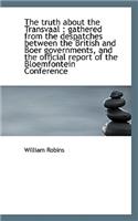 The Truth about the Transvaal: Gathered from the Despatches Between the British and Boer Government