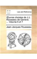 Uvres Choisies de J.J. Rousseau de Geneve. ... Volume 5 of 7