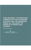 Coke and Birch. the Paper War Carried on at the Nottingham Election, 1803, the Addresses, Songs, &C.; Including the Books of Accidents and Chances
