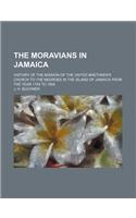The Moravians in Jamaica; History of the Mission of the United Brethren's Church to the Negroes in the Island of Jamaica from the Year 1754 to 1854