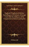 England's Prophetical Merline Foretelling to All Nations of Europe Until 1663 the Influence of the Conjunction of Saturn and Jupiter