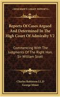 Reports of Cases Argued and Determined in the High Court of Admiralty V2