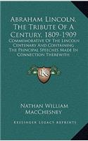 Abraham Lincoln, the Tribute of a Century, 1809-1909
