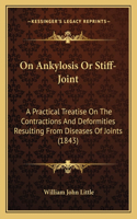 On Ankylosis or Stiff-Joint: A Practical Treatise on the Contractions and Deformities Resulting from Diseases of Joints (1843)