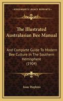 The Illustrated Australasian Bee Manual: And Complete Guide To Modern Bee Culture In The Southern Hemisphere (1904)