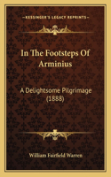 In The Footsteps Of Arminius: A Delightsome Pilgrimage (1888)(English)