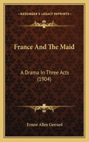 France And The Maid: A Drama In Three Acts (1904)