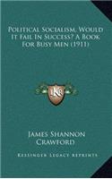 Political Socialism, Would It Fail In Success? A Book For Busy Men (1911)