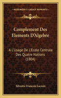 Complement Des Elements D'Algebre: A L'Usage De L'Ecole Centrale Des Quatre Nations (1804)(French)