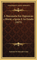 A Maconaria Em Opposicao a Moral, a Igreja E Ao Estado (1875)