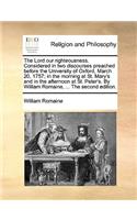 The Lord Our Righteousness. Considered in Two Discourses Preached Before the University of Oxford, March 20, 1757; In the Morning at St. Mary's and in the Afternoon at St. Peter's. by William Romaine, ... the Second Edition.