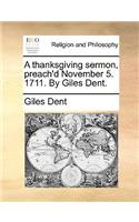 A Thanksgiving Sermon, Preach'd November 5. 1711. by Giles Dent.