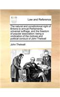 The natural and constitutional right of Britons to annual Parliaments, universal suffrage, and the freedom of popular association: being a vindication of the motives and political conduct of John Thelwall(English)