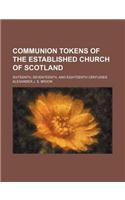 Communion Tokens of the Established Church of Scotland; Sixteenth, Seventeenth, and Eighteenth Centuries