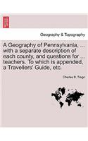 Geography of Pennsylvania, ... with a Separate Description of Each County, and Questions for ... Teachers. to Which Is Appended, a Travellers' Guide, Etc.