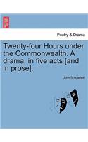 Twenty-Four Hours Under the Commonwealth. a Drama, in Five Acts [And in Prose].