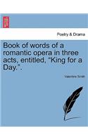 Book of Words of a Romantic Opera in Three Acts, Entitled, King for a Day..