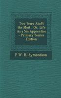 Two Years Abaft the Mast; Or, Life as a Sea Apprentice - Primary Source Edition