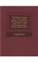 The Italian Principia. PT.I. a First Italian Course, on the Plan of W. Smith's 'Principia Latina'. PT.II. a First Italian Reading Book