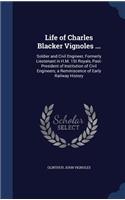 Life of Charles Blacker Vignoles ...: Soldier and Civil Engineer, Formerly Lieutenant in H.M. 1St Royals, Past-President of Institution of Civil Engineers; a Reminiscence of Early Railwa