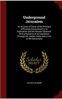 Underground Jerusalem: An Account of Some of the Principal Difficulties Encountered in Its Exploration and the Results Obtained. with a Narrative of an Expedition Through 