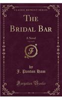 The Bridal Bar, Vol. 1 of 3: A Novel (Classic Reprint)