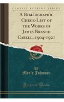 A Bibliographic Check-List of the Works of James Branch Cabell, 1904-1921 (Classic Reprint)