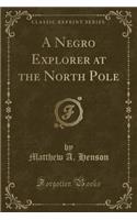 A Negro Explorer at the North Pole (Classic Reprint)
