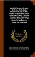 Catalogi Veteres Librorum Ecclesiae Cathedralis Dunelm. Catalogues of the Library of Durham Cathedral, at Various Periods, from the Conquest to the Dissolution, Including Catalogues of the Library of the Abbey of Hulne, and of the Mss