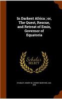 In Darkest Africa; Or, the Quest, Rescue, and Retreat of Emin, Governor of Equatoria