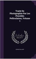 Traité De Photographie Par Les Procédés Pelliculaires, Volume 1