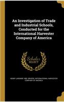 Investigation of Trade and Industrial Schools, Conducted for the International Harvester Company of America