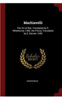 Machiavelli: The Art of War, Translated by P. Whitehorne, 1560. the Prince, Translated by E. Dacres, 1640