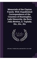 Memorials of the Clayton Family. With Unpublished Correspondence of the Countess of Huntingdon, Lady Glenorchy, the Revs. John Newton, A. Toplady, Etc., Etc., Etc